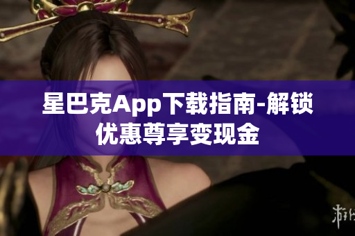 星巴克App下载指南-解锁优惠尊享变现金