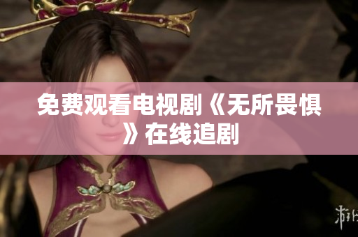 免费观看电视剧《无所畏惧》在线追剧