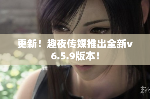 更新！趣夜传媒推出全新v6.5.9版本！