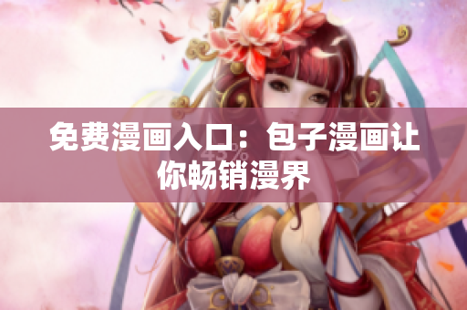 免费漫画入口：包子漫画让你畅销漫界