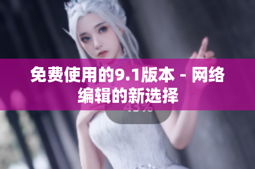 免费使用的9.1版本 - 网络编辑的新选择