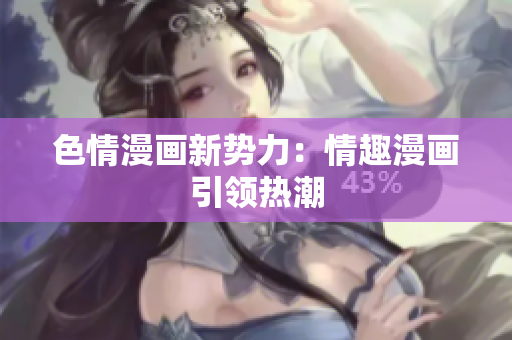 色情漫画新势力：情趣漫画引领热潮