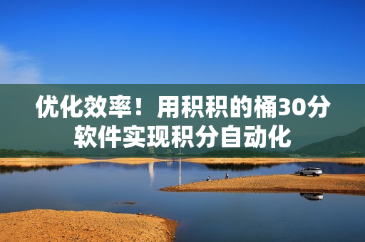 优化效率！用积积的桶30分软件实现积分自动化