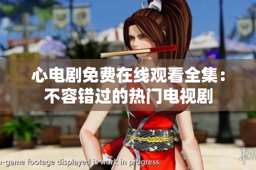 心电剧免费在线观看全集：不容错过的热门电视剧