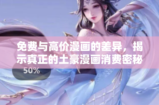 免费与高价漫画的差异，揭示真正的土豪漫画消费密秘