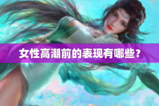 女性高潮前的表现有哪些？