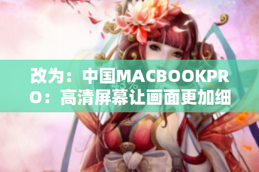 改为：中国MACBOOKPRO：高清屏幕让画面更加细腻