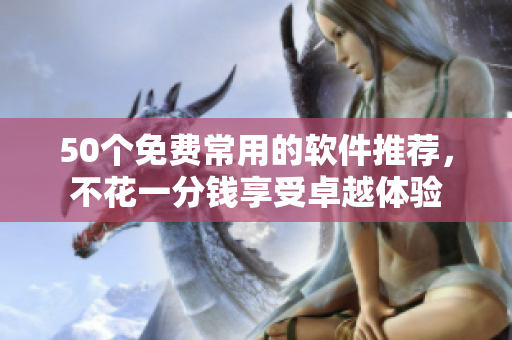 50个免费常用的软件推荐，不花一分钱享受卓越体验