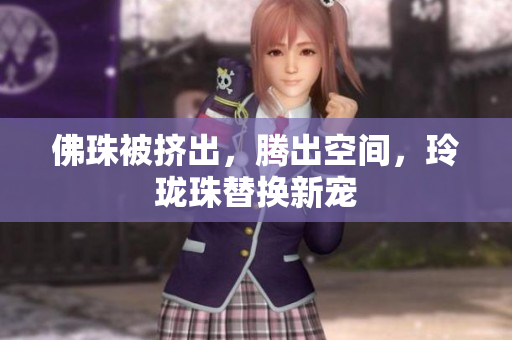 佛珠被挤出，腾出空间，玲珑珠替换新宠