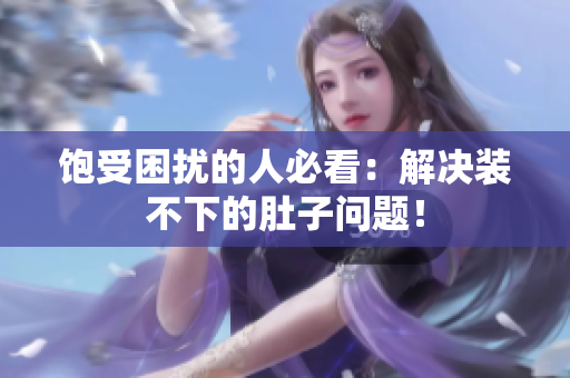 饱受困扰的人必看：解决装不下的肚子问题！