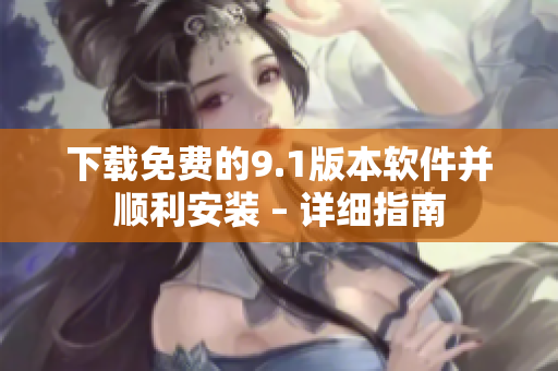 下载免费的9.1版本软件并顺利安装 – 详细指南