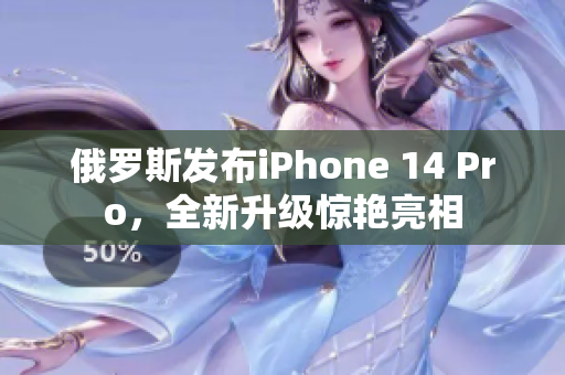 俄罗斯发布iPhone 14 Pro，全新升级惊艳亮相