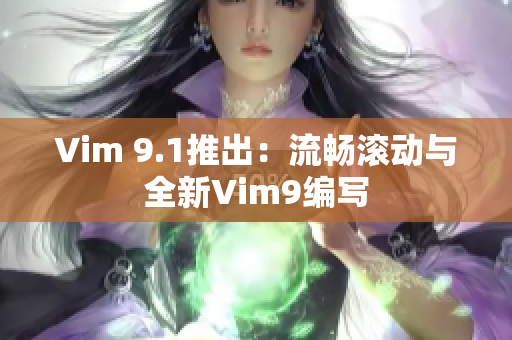 Vim 9.1推出：流畅滚动与全新Vim9编写