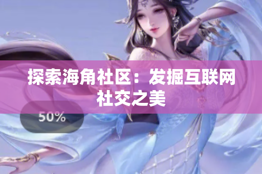探索海角社区：发掘互联网社交之美