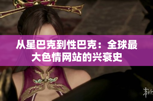 从星巴克到性巴克：全球最大色情网站的兴衰史