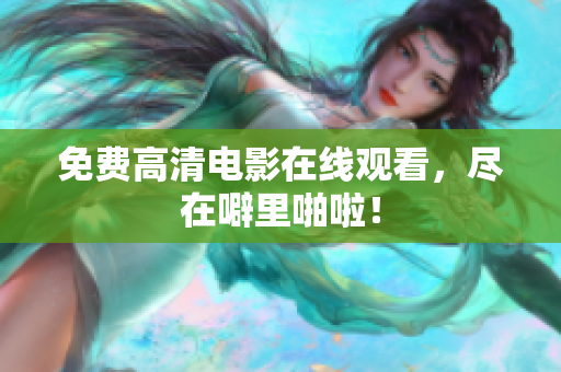 免费高清电影在线观看，尽在噼里啪啦！