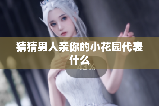 猜猜男人亲你的小花园代表什么