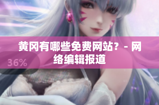 黄冈有哪些免费网站？- 网络编辑报道