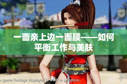 一面亲上边一面膜——如何平衡工作与美肤