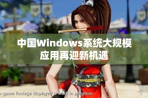 中国Windows系统大规模应用再迎新机遇