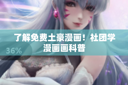 了解免费土豪漫画！社团学漫画画科普