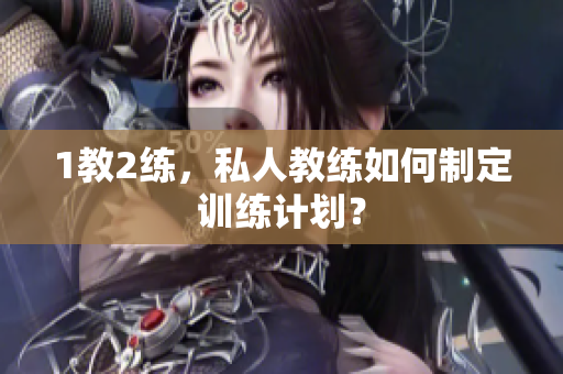 1教2练，私人教练如何制定训练计划？