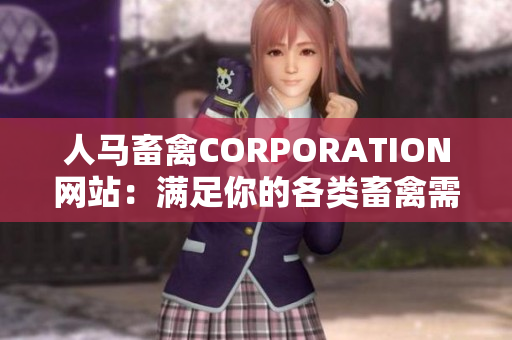 人马畜禽CORPORATION网站：满足你的各类畜禽需求