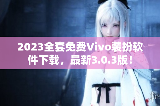 2023全套免费Vivo装扮软件下载，最新3.0.3版！