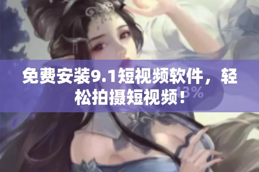 免费安装9.1短视频软件，轻松拍摄短视频！