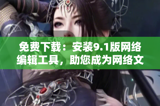 免费下载：安装9.1版网络编辑工具，助您成为网络文章高产达人