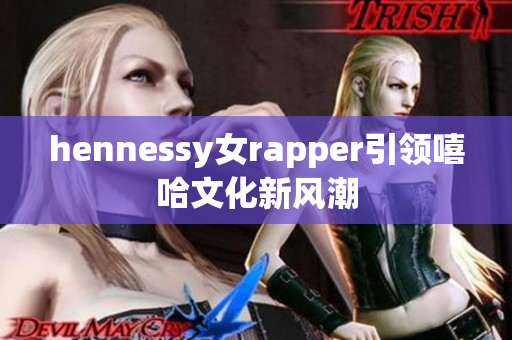hennessy女rapper引领嘻哈文化新风潮