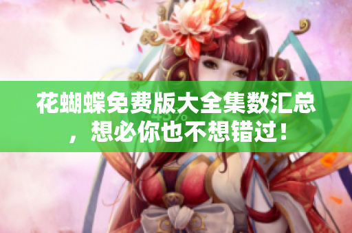 花蝴蝶免费版大全集数汇总，想必你也不想错过！