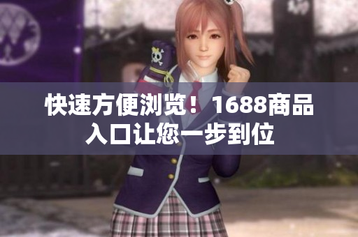 快速方便浏览！1688商品入口让您一步到位