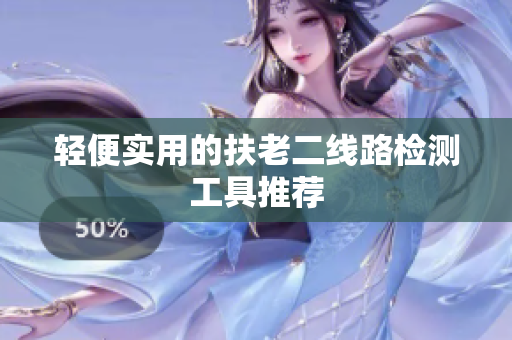 轻便实用的扶老二线路检测工具推荐