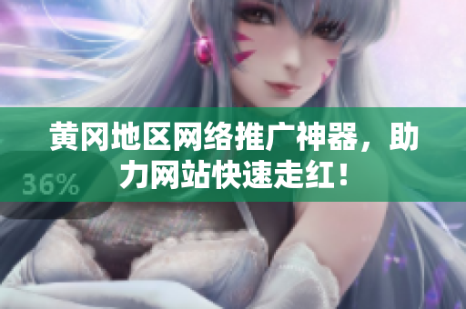黄冈地区网络推广神器，助力网站快速走红！