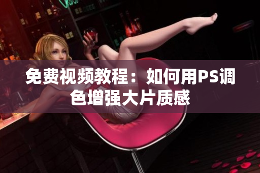 免费视频教程：如何用PS调色增强大片质感