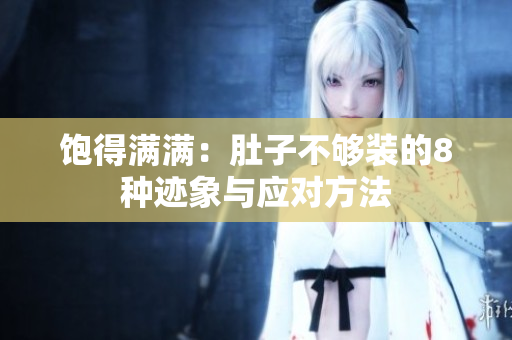 饱得满满：肚子不够装的8种迹象与应对方法