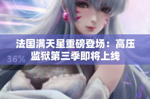 法国满天星重磅登场：高压监狱第三季即将上线