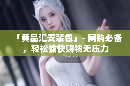 「黄品汇安装包」- 网购必备，轻松愉快购物无压力