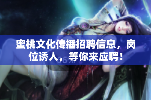 蜜桃文化传播招聘信息，岗位诱人，等你来应聘！