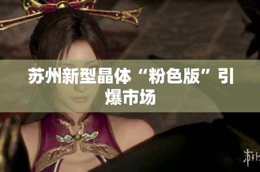 苏州新型晶体“粉色版”引爆市场