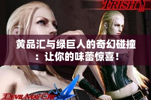 黄品汇与绿巨人的奇幻碰撞：让你的味蕾惊喜！