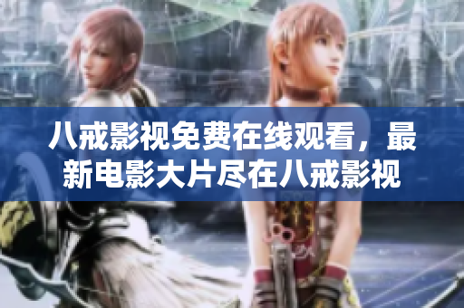 八戒影视免费在线观看，最新电影大片尽在八戒影视