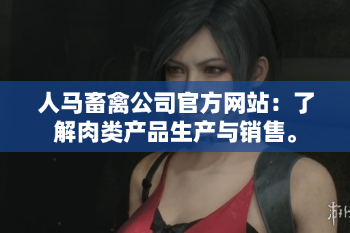 人马畜禽公司官方网站：了解肉类产品生产与销售。