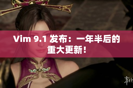 Vim 9.1 发布：一年半后的重大更新！