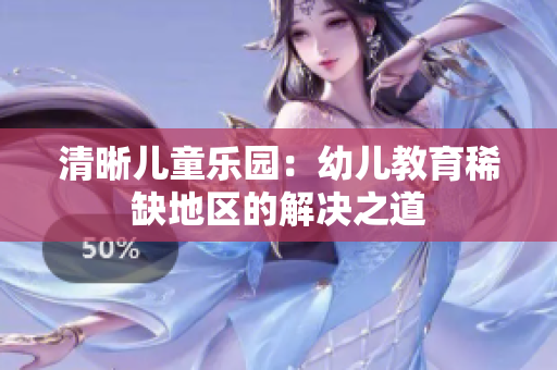 清晰儿童乐园：幼儿教育稀缺地区的解决之道
