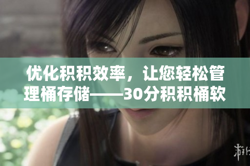 优化积积效率，让您轻松管理桶存储——30分积积桶软件