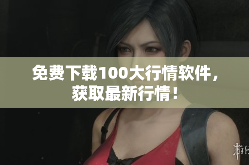 免费下载100大行情软件，获取最新行情！