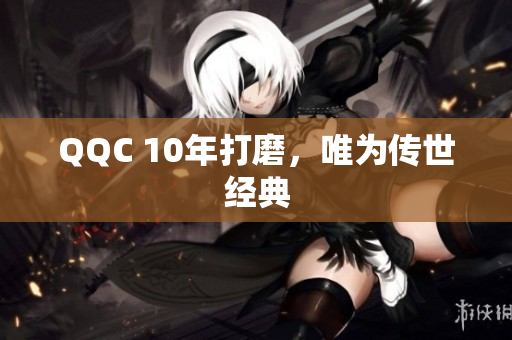 QQC 10年打磨，唯为传世经典