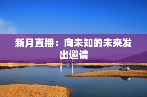 新月直播：向未知的未来发出邀请